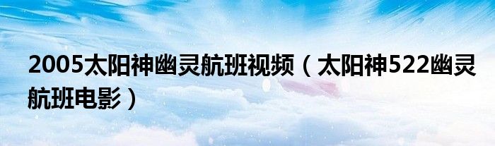 2005太阳神幽灵航班视频（太阳神522幽灵航班电影）