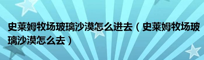 史莱姆牧场玻璃沙漠怎么进去（史莱姆牧场玻璃沙漠怎么去）