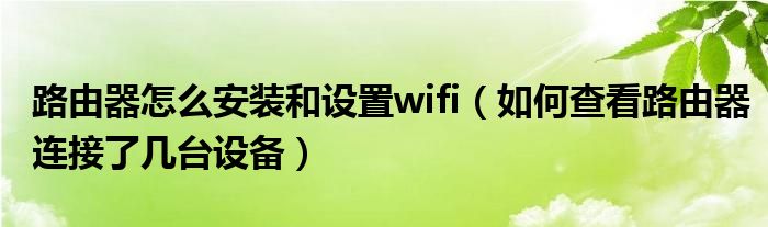 路由器怎么安装和设置wifi（如何查看路由器连接了几台设备）