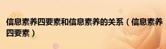 信息素养四要素和信息素养的关系（信息素养四要素）