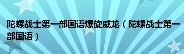 陀螺战士第一部国语爆旋威龙（陀螺战士第一部国语）