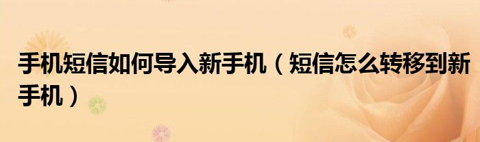 手机短信如何导入新手机（短信怎么转移到新手机）