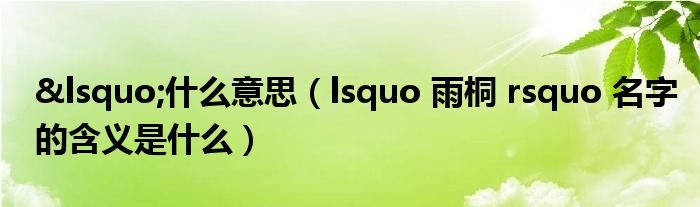 ‘什么意思（lsquo 雨桐 rsquo 名字的含义是什么）