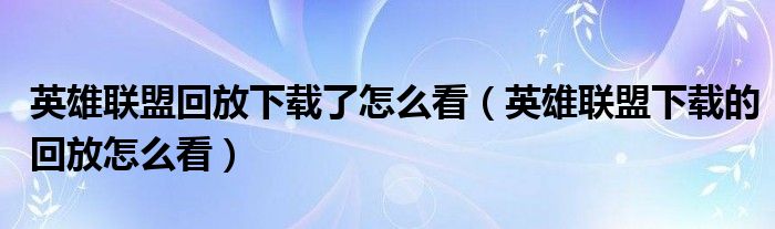 英雄联盟回放下载了怎么看（英雄联盟下载的回放怎么看）