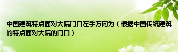 中国建筑特点面对大院门口左手方向为（根据中国传统建筑的特点面对大院的门口）