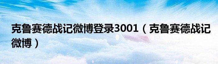 克鲁赛德战记微博登录3001（克鲁赛德战记微博）