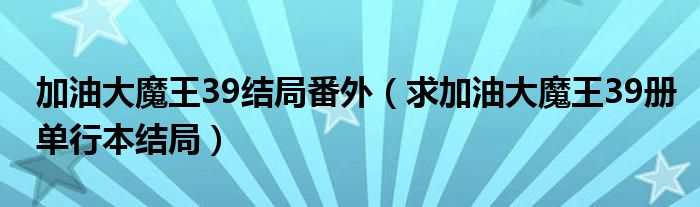 加油大魔王39结局番外（求加油大魔王39册单行本结局）