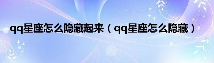 qq星座怎么隐藏起来（qq星座怎么隐藏）