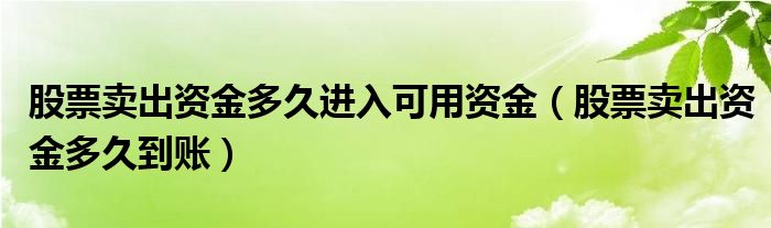 股票卖出资金多久进入可用资金（股票卖出资金多久到账）