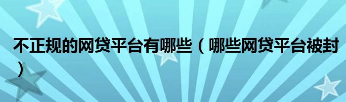 不正规的网贷平台有哪些（哪些网贷平台被封）