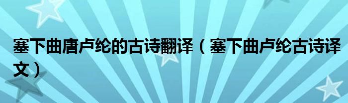 塞下曲唐卢纶的古诗翻译（塞下曲卢纶古诗译文）