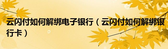 云闪付如何解绑电子银行（云闪付如何解绑银行卡）