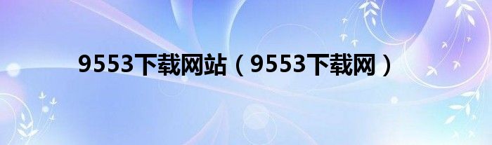 9553下载网站（9553下载网）