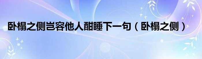 卧榻之侧岂容他人酣睡下一句（卧榻之侧）