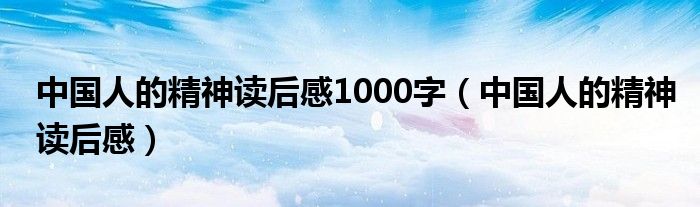 中国人的精神读后感1000字（中国人的精神读后感）