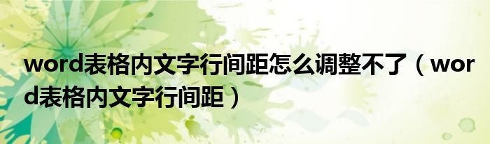 word表格内文字行间距怎么调整不了（word表格内文字行间距）