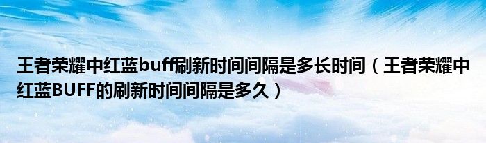 王者荣耀中红蓝buff刷新时间间隔是多长时间（王者荣耀中红蓝BUFF的刷新时间间隔是多久）