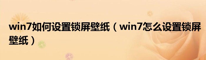 win7如何设置锁屏壁纸（win7怎么设置锁屏壁纸）