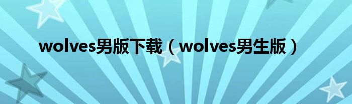 wolves男版下载（wolves男生版）