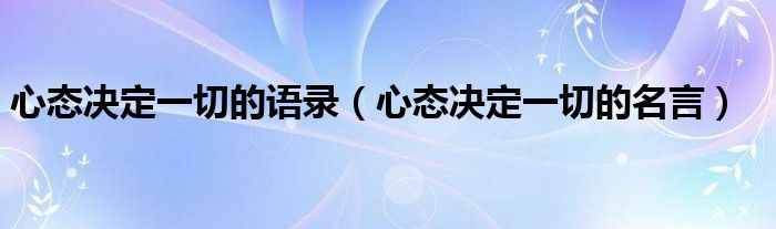 心态决定一切的语录（心态决定一切的名言）