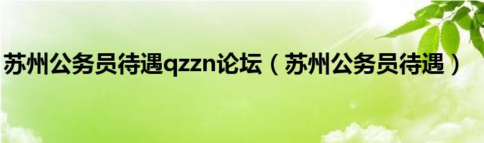 苏州公务员待遇qzzn论坛（苏州公务员待遇）