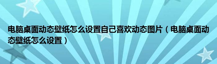 电脑桌面动态壁纸怎么设置自己喜欢动态图片（电脑桌面动态壁纸怎么设置）