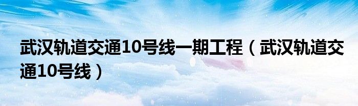 武汉轨道交通10号线一期工程（武汉轨道交通10号线）