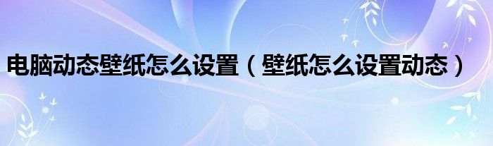 电脑动态壁纸怎么设置（壁纸怎么设置动态）