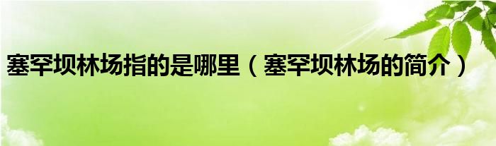 塞罕坝林场指的是哪里（塞罕坝林场的简介）