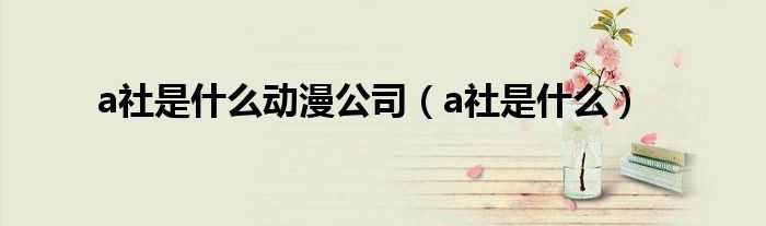 a社是什么动漫公司（a社是什么）