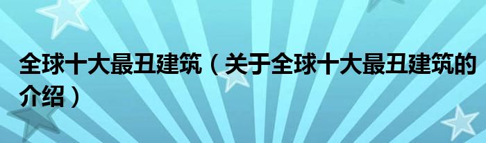 全球十大最丑建筑（关于全球十大最丑建筑的介绍）