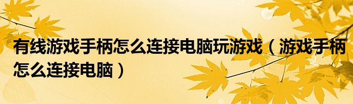 有线游戏手柄怎么连接电脑玩游戏（游戏手柄怎么连接电脑）