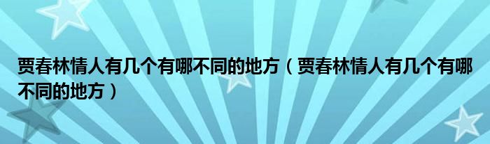 贾春林情人有几个有哪不同的地方（贾春林情人有几个有哪不同的地方）