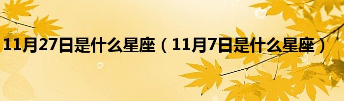 11月27日是什么星座（11月7日是什么星座）