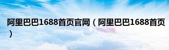 阿里巴巴1688首页官网（阿里巴巴1688首页）