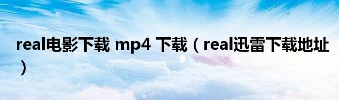 real电影下载 mp4 下载（real迅雷下载地址）