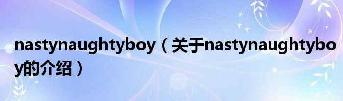 nastynaughtyboy（关于nastynaughtyboy的介绍）