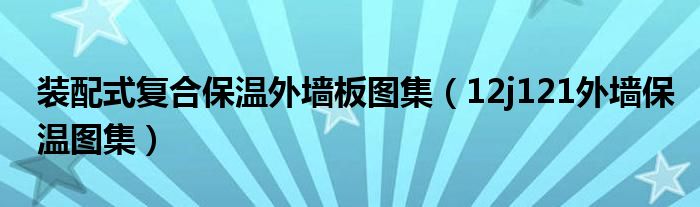 装配式复合保温外墙板图集（12j121外墙保温图集）