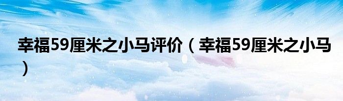 幸福59厘米之小马评价（幸福59厘米之小马）