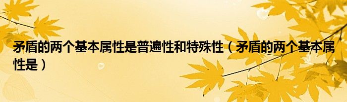 矛盾的两个基本属性是普遍性和特殊性（矛盾的两个基本属性是）