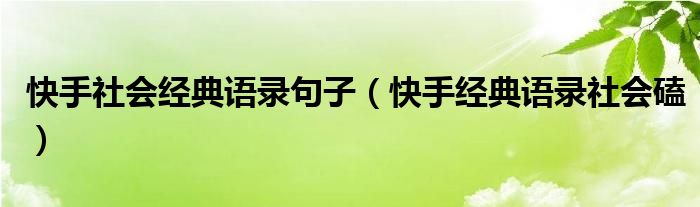 快手社会经典语录句子（快手经典语录社会磕）