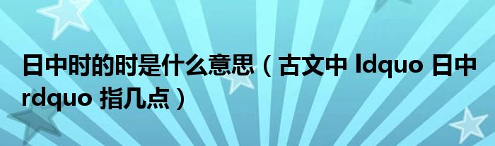 日中时的时是什么意思（古文中 ldquo 日中 rdquo 指几点）