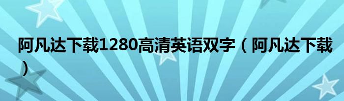 阿凡达下载1280高清英语双字（阿凡达下载）