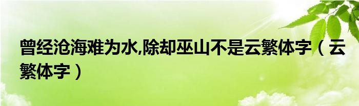 曾经沧海难为水,除却巫山不是云繁体字（云繁体字）