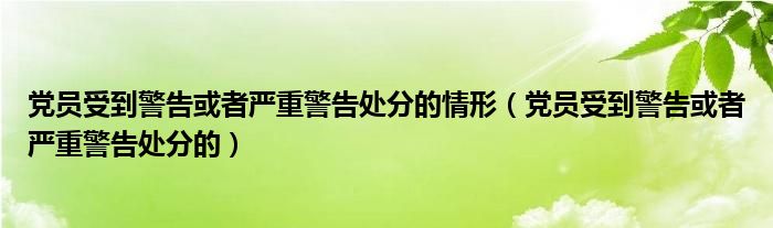 党员受到警告或者严重警告处分的情形（党员受到警告或者严重警告处分的）