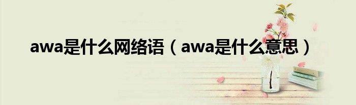 awa是什么网络语（awa是什么意思）