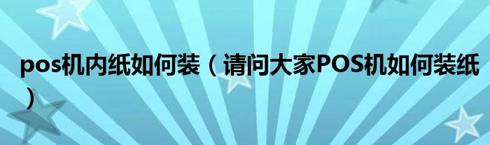 pos机内纸如何装（请问大家POS机如何装纸）