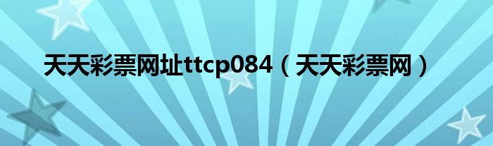 天天彩票网址ttcp084（天天彩票网）