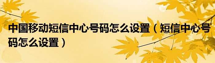 中国移动短信中心号码怎么设置（短信中心号码怎么设置）