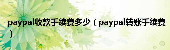 paypal收款手续费多少（paypal转账手续费）